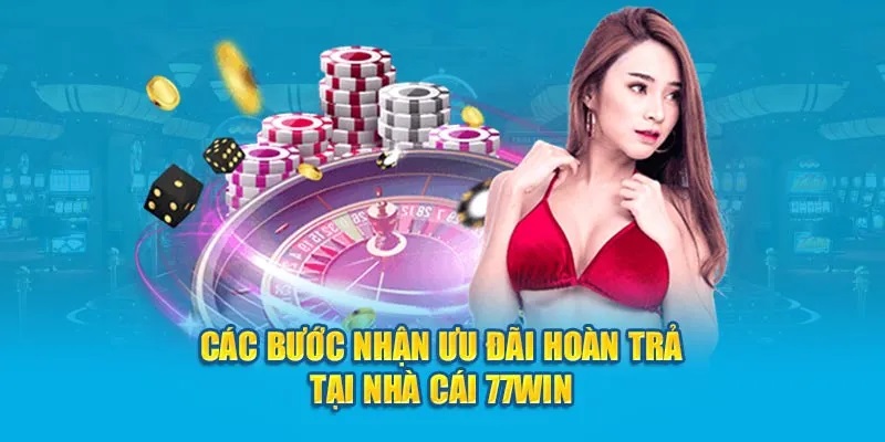 Các bước nhận ưu đãi hoàn trả tại nhà cái 77WIN