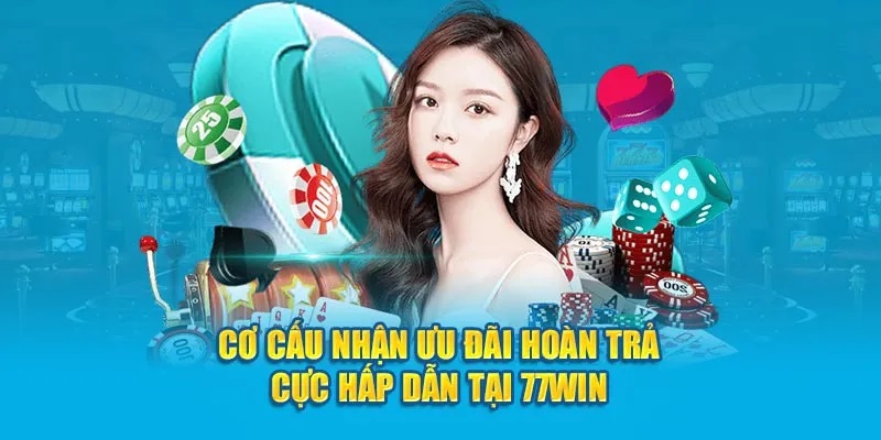 Cơ cấu nhận ưu đãi hoàn trả cực hấp dẫn tại 77WIN